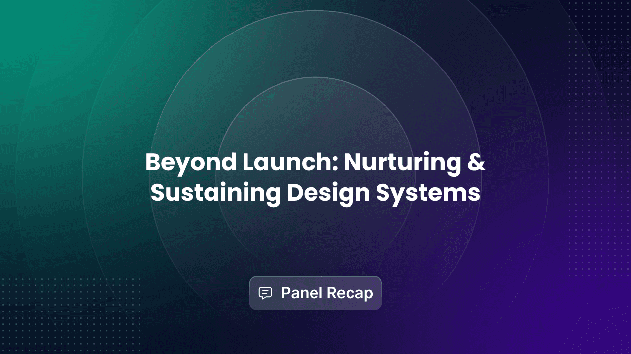 Beyond Launch: Nurturing & Sustaining Design Systems — Panel Recap