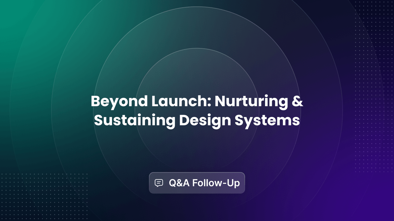 Beyond Launch: Nurturing & Sustaining Design Systems — Q&A Follow-Up