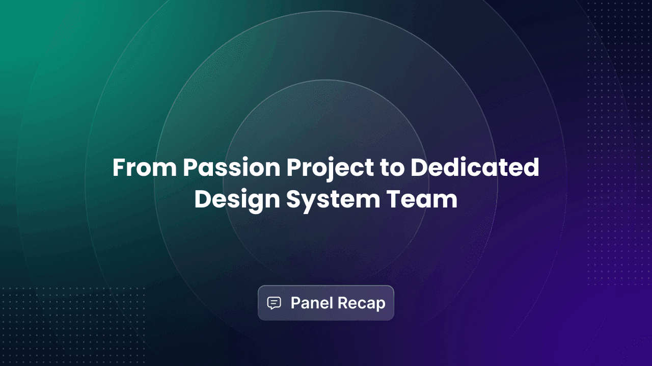5 Ways to Grow From Passion Project to Dedicated Design System — Fireside Chat Recap